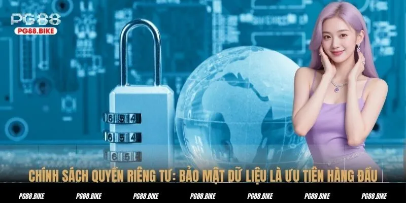CHÍNH SÁCH QUYỀN RIÊNG TƯ: BẢO MẬT DỮ LIỆU LÀ ƯU TIÊN HÀNG ĐẦU
